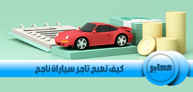 كيف تصبح تاجر سيارات ناجح, تجارة السيارات, تاجر سيارات,